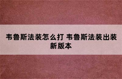 韦鲁斯法装怎么打 韦鲁斯法装出装新版本